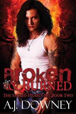 Broken & Burned: The Sacred Hearts MC Book II by Downey, A. J.