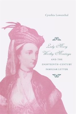 Lady Mary Wortley Montagu and the Eighteenth-Century Familiar Letter by Lowenthal, Cynthia J.