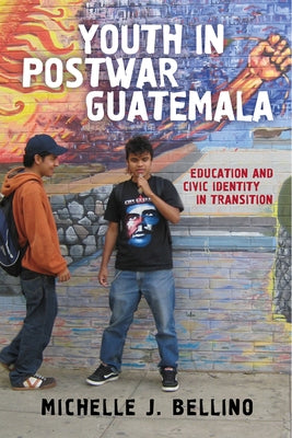 Youth in Postwar Guatemala: Education and Civic Identity in Transition by Bellino, Michelle J.