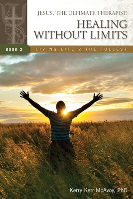 Jesus, The Ultimate Therapist: Healing Without Limits by McAvoy, Kerry Kerr