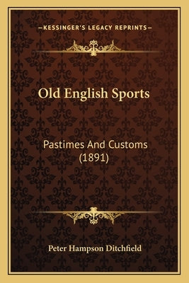 Old English Sports: Pastimes And Customs (1891) by Ditchfield, Peter Hampson