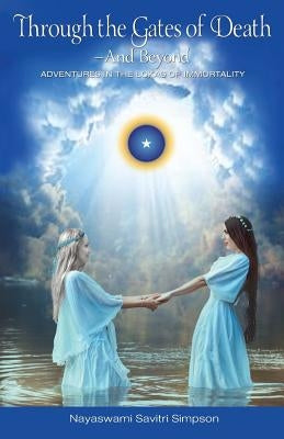Through the Gates of Death-And Beyond: Adventures in the Lokas of Immortality by Simpson, Nayaswami Savitri
