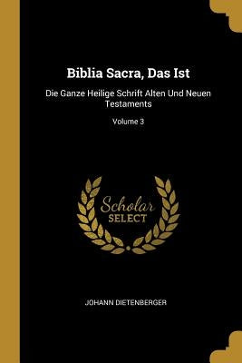 Biblia Sacra, Das Ist: Die Ganze Heilige Schrift Alten Und Neuen Testaments; Volume 3 by Dietenberger, Johann