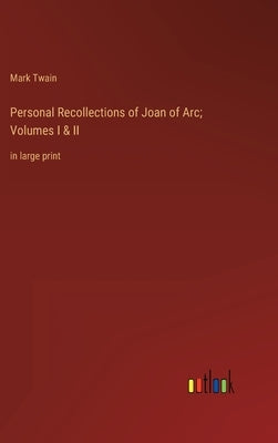 Personal Recollections of Joan of Arc; Volumes I & II: in large print by Twain, Mark