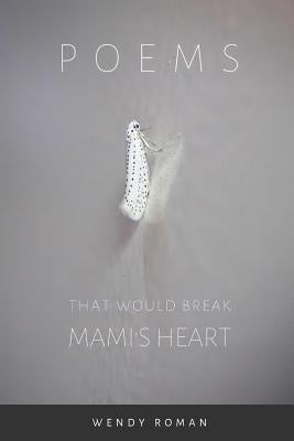 Poems That Would Break Mami's Heart by Roman, Wendy