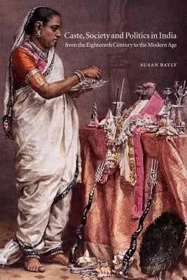 Caste, Society and Politics in India from the Eighteenth Century to the Modern Age by Bayly, Susan