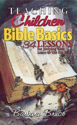 Teaching Children Bible Basics: 34 Lessons for Helping Children Learn to Use the Bible by Bruce, Barbara