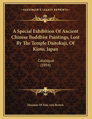 A Special Exhibition Of Ancient Chinese Buddhist Paintings, Lent By The Temple Daitokuji, Of Kioto, Japan: Catalogue (1894) by Museum of Fine Arts Boston