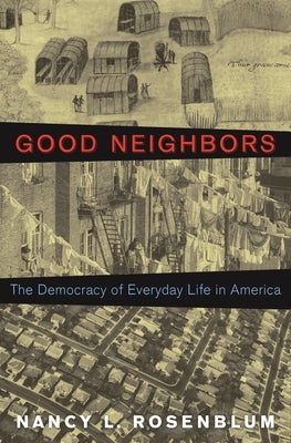 Good Neighbors: The Democracy of Everyday Life in America by Rosenblum, Nancy L.