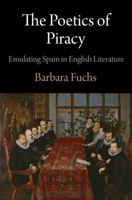 The Poetics of Piracy: Emulating Spain in English Literature by Fuchs, Barbara