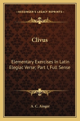 Clivus: Elementary Exercises in Latin Elegiac Verse; Part I, Full Sense by Ainger, A. C.
