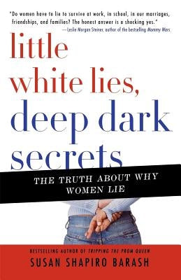 Little White Lies, Deep Dark Secrets: The Truth about Why Women Lie by Barash, Susan Shapiro
