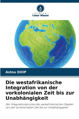 Die westafrikanische Integration von der vorkolonialen Zeit bis zur Unabhängigkeit by Diop, Astou