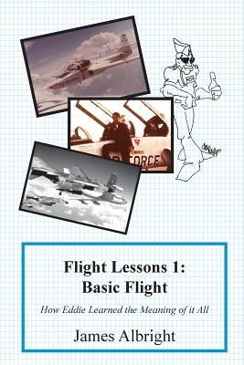Flight Lessons 1: Basic Flight: How Eddie Learned the Meaning of it All by Albright, James A.