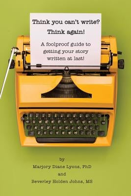 Think you can't write? Think again!: A foolproof guide to getting your story written at last! by Lyons, Marjory D.