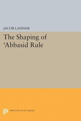 The Shaping of 'Abbasid Rule by Lassner, Jacob
