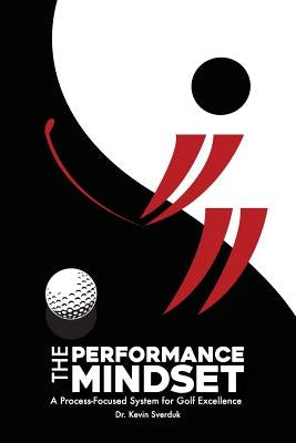The Performance Mindset: A Process-Focused System for Golf Excellence by Sverduk, Kevin