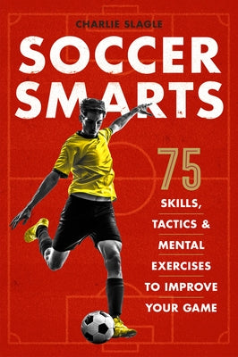 Soccer Smarts: 75 Skills, Tactics & Mental Exercises to Improve Your Game by Slagle, Charlie