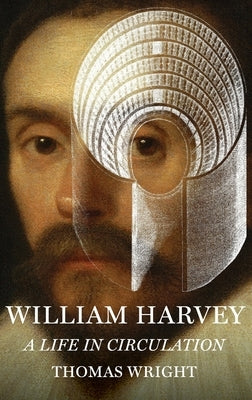 William Harvey: A Life in Circulation by Wright, Thomas