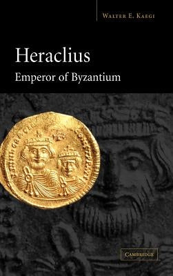 Heraclius, Emperor of Byzantium by Kaegi, Walter E.