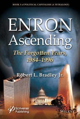Enron Ascending: The Forgotten Years, 1984-1996 by Bradley, Robert L.