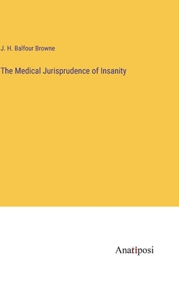 The Medical Jurisprudence of Insanity by Balfour Browne, J. H.
