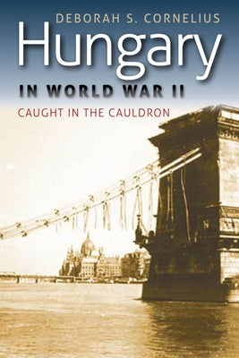 Hungary in World War II: Caught in the Cauldron by Cornelius, Deborah S.