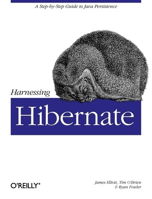 Harnessing Hibernate: Step-By-Step Guide to Java Persistence by Elliott, James