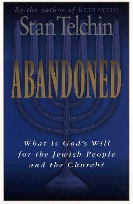 Abandoned: What Is God's Will for the Jewish People and the Church? by Telchin, Stan