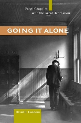Going It Alone: Fargo Grapples with the Great Depression by Danbom, David B.