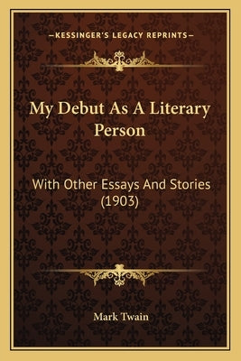 My Debut As A Literary Person: With Other Essays And Stories (1903) by Twain, Mark