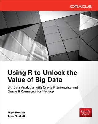 Using R to Unlock the Value of Big Data: Big Data Analytics with Oracle R Enterprise and Oracle R Connector for Hadoop by Hornick, Mark