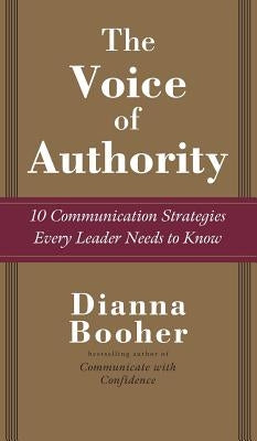 The Voice of Authority: 10 Communication Strategies Every Leader Needs to Know by Booher, Dianna