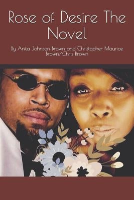 Rose of Desire The Novel: By Anita Johnson Brown and Christopher Maurice Brown/Chris Brown by Brown/Chris Brown, Christopher Maurice M