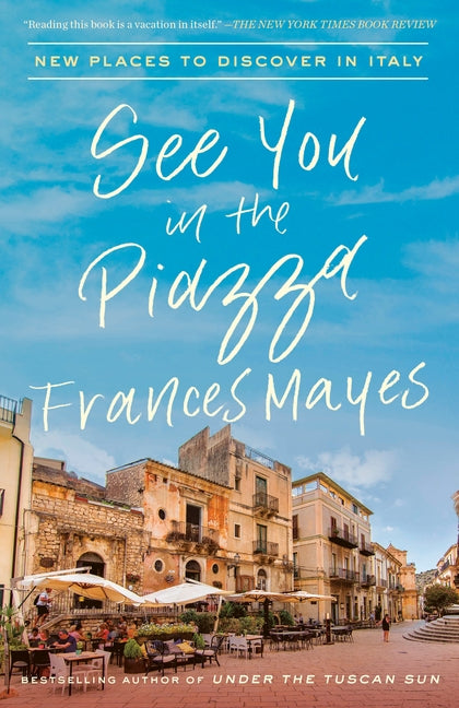 See You in the Piazza: New Places to Discover in Italy by Mayes, Frances
