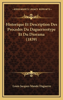 Historique Et Description Des Procedes Du Daguerreotype Et Du Diorama (1839) by Daguerre, Louis Jacques