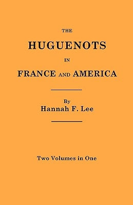 The Huguenots in France and America. Two Volumes in One by Lee, Hannah Farnham Sawyer