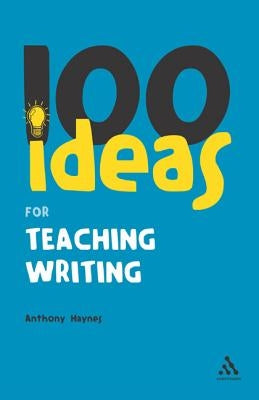 100 Ideas for Teaching Writing by Haynes, Anthony