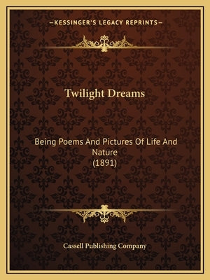 Twilight Dreams: Being Poems And Pictures Of Life And Nature (1891) by Cassell Publishing Company