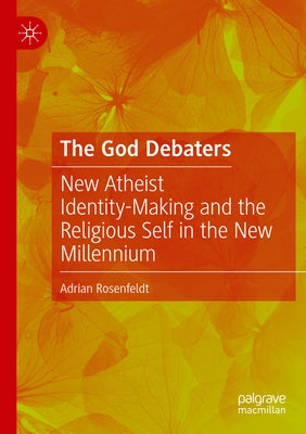 The God Debaters: New Atheist Identity-Making and the Religious Self in the New Millennium by Rosenfeldt, Adrian