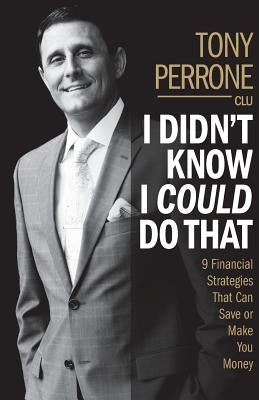 I Didn't Know I Could Do That: 9 Financial Strategies That Can Save or Make You Money by Perrone, Tony