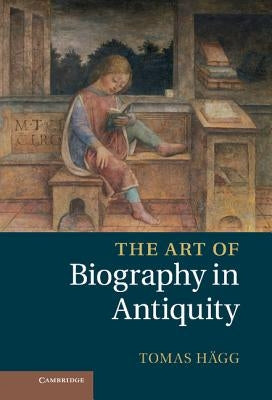 The Art of Biography in Antiquity by H'Agg, Tomas