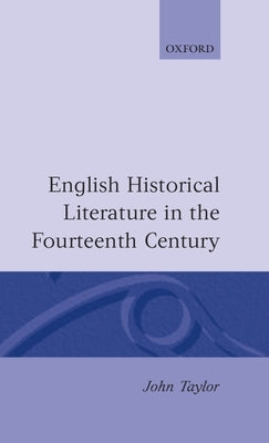 English Historical Literature in the Fourteenth Century by Taylor, John