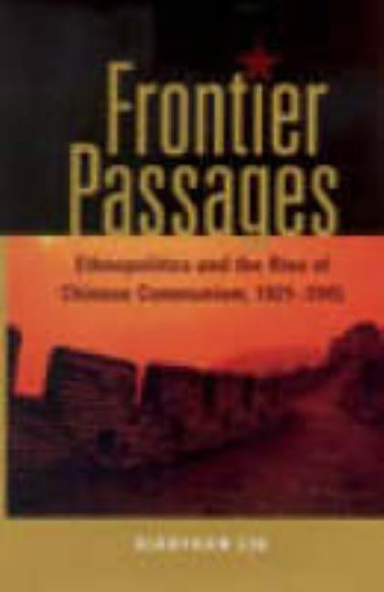 Frontier Passages: Ethnopolitics and the Rise of Chinese Communism, 1921-1945 by Liu, Xiaoyuan