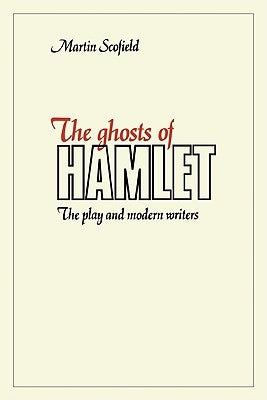 The Ghosts of Hamlet: The Play and Modern Writers by Scofield, Martin