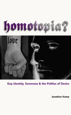 Homotopia?: Gay Identity, Sameness and the Politics of Desire by Kemp, Jonathan