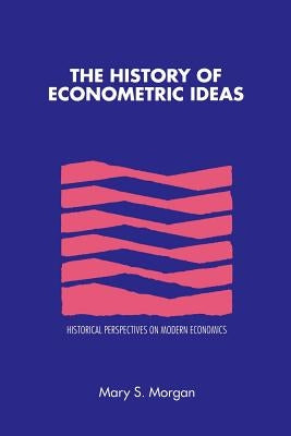 The History of Econometric Ideas by Morgan, Mary S.
