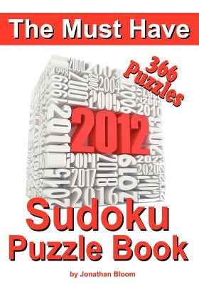 The Must Have 2012 Sudoku Puzzle Book: 366 Sudoku Puzzle Games to challenge you every day of the year. Randomly distributed and ranked from quick thro by Bloom, Jonathan