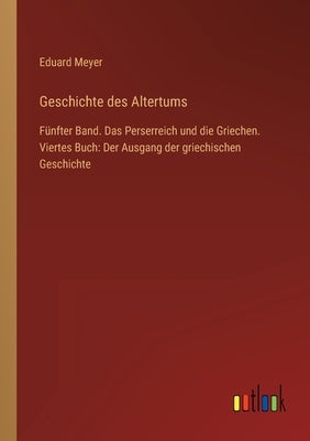 Geschichte des Altertums: Fünfter Band. Das Perserreich und die Griechen. Viertes Buch: Der Ausgang der griechischen Geschichte by Meyer, Eduard