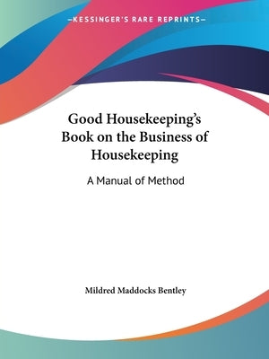 Good Housekeeping's Book on the Business of Housekeeping: A Manual of Method by Bentley, Mildred Maddocks